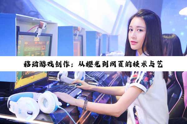 【科普解答】移动游戏创作：从橙光到网页的技术与艺术之旅