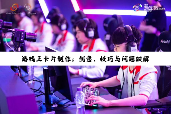 【科普解答】游戏王卡片制作：创意、技巧与问题破解全解析