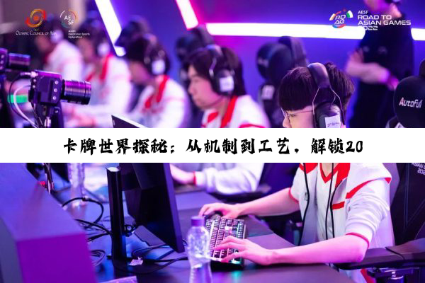 【今日要闻】卡牌世界探秘：从机制到工艺，解锁2025创业与竞技新密码