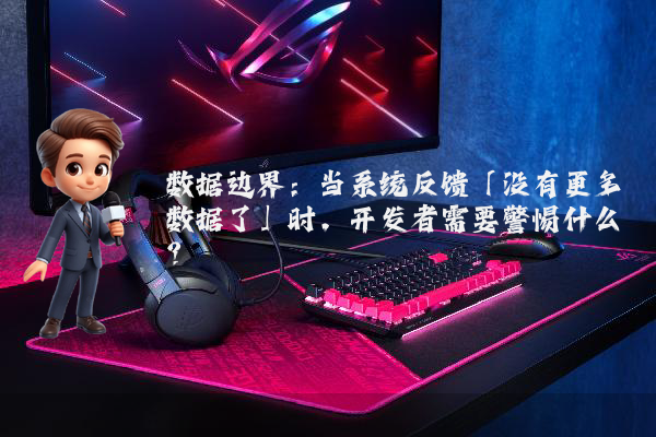 数据边界：当系统反馈「没有更多数据了」时，开发者需要警惕什么？
