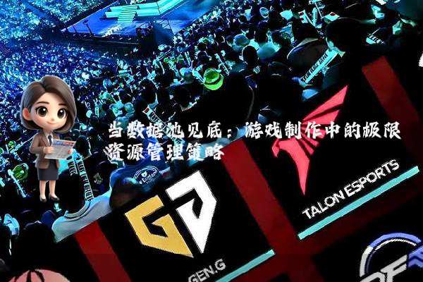 当数据池见底：游戏制作中的极限资源管理策略