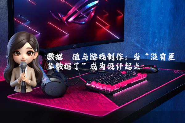 数据阈值与游戏制作：当“没有更多数据了”成为设计起点
