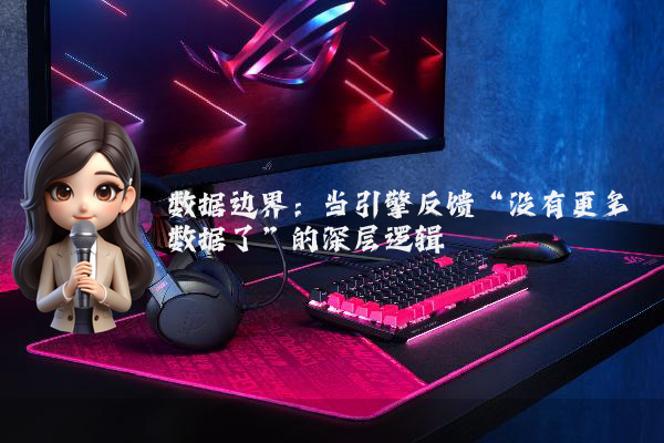 数据边界：当引擎反馈“没有更多数据了”的深层逻辑