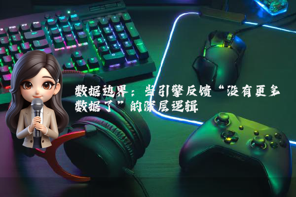 数据边界：当引擎反馈“没有更多数据了”的深层逻辑