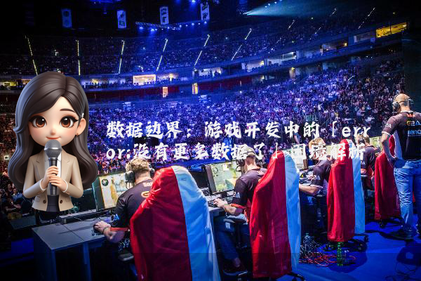 数据边界：游戏开发中的「error:没有更多数据了」困境解析