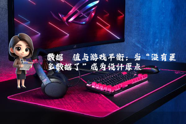 数据阈值与游戏平衡：当“没有更多数据了”成为设计原点