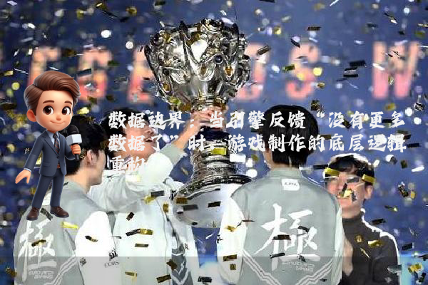 数据边界：当引擎反馈“没有更多数据了”时，游戏制作的底层逻辑重构