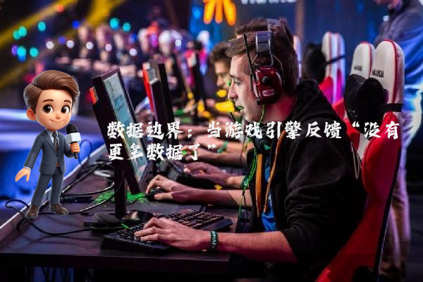 数据边界：当游戏引擎反馈“没有更多数据了”