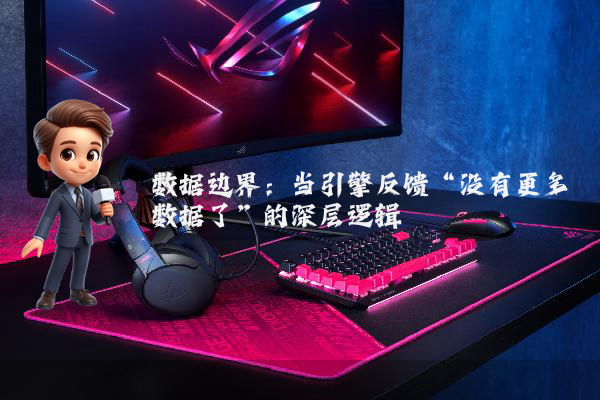 数据边界：当引擎反馈“没有更多数据了”的深层逻辑