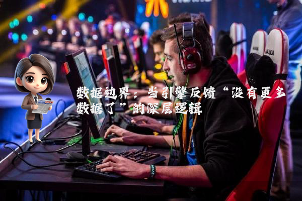 数据边界：当引擎反馈“没有更多数据了”的深层逻辑